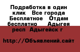 Подработка в один клик - Все города Бесплатное » Отдам бесплатно   . Адыгея респ.,Адыгейск г.